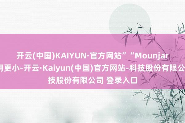 开云(中国)KAIYUN·官方网站”　　“Mounjaro似乎反作用更小-开云·Kaiyun(中国)官方网站-科技股份有限公司 登录入口