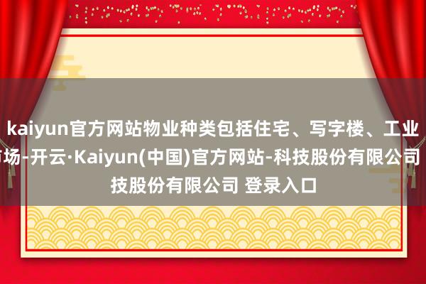 kaiyun官方网站物业种类包括住宅、写字楼、工业大厦及市场-开云·Kaiyun(中国)官方网站-科技股份有限公司 登录入口