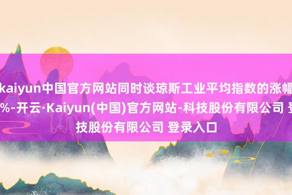kaiyun中国官方网站同时谈琼斯工业平均指数的涨幅仅约 60%-开云·Kaiyun(中国)官方网站-科技股份有限公司 登录入口